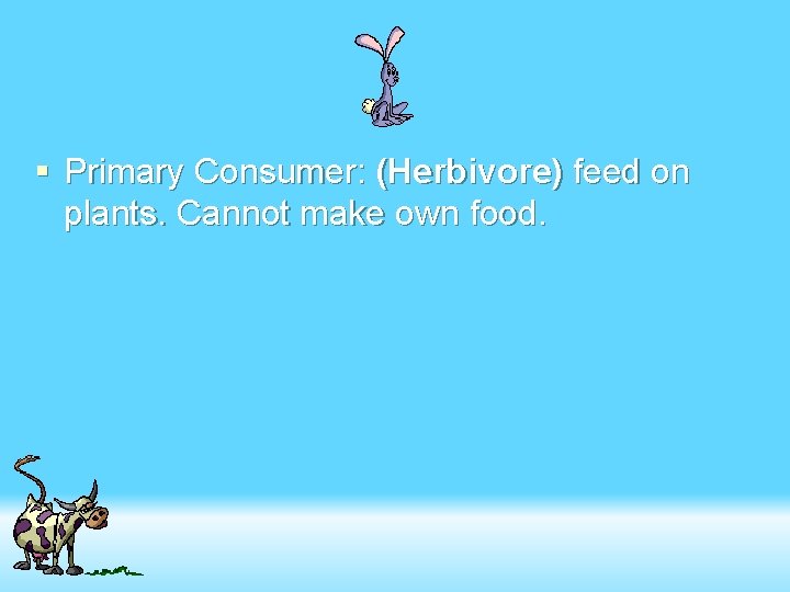 § Primary Consumer: (Herbivore) feed on plants. Cannot make own food. 