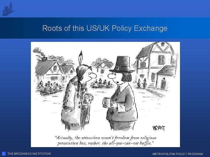 Roots of this US/UK Policy Exchange THE BROOKINGS INSTITUTION METROPOLITAN POLICY PROGRAM 