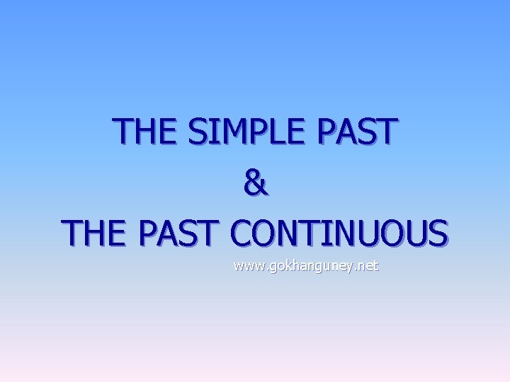 THE SIMPLE PAST & THE PAST CONTINUOUS www. gokhanguney. net 