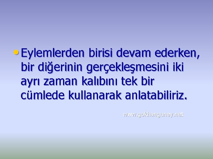  • Eylemlerden birisi devam ederken, bir diğerinin gerçekleşmesini iki ayrı zaman kalıbını tek