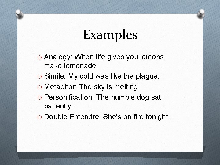 Examples O Analogy: When life gives you lemons, make lemonade. O Simile: My cold