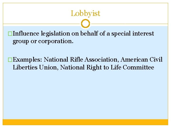 Lobbyist �Influence legislation on behalf of a special interest group or corporation. �Examples: National