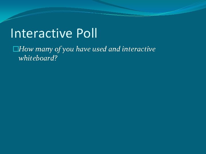 Interactive Poll �How many of you have used and interactive whiteboard? 