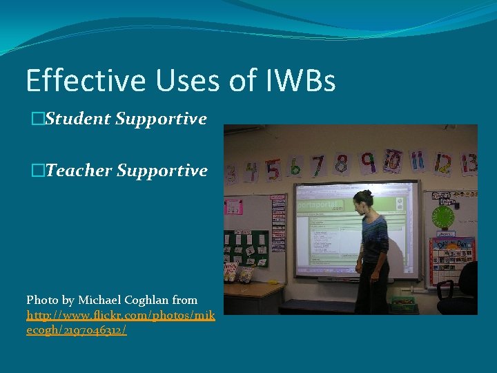 Effective Uses of IWBs �Student Supportive �Teacher Supportive Photo by Michael Coghlan from http: