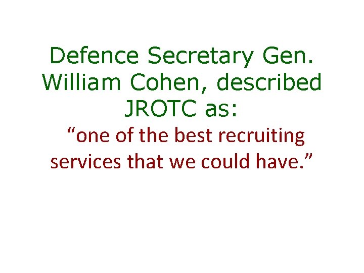 Defence Secretary Gen. William Cohen, described JROTC as: “one of the best recruiting services