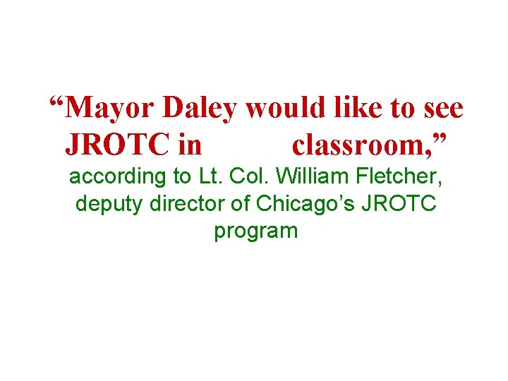 “Mayor Daley would like to see JROTC in every classroom, ” according to Lt.