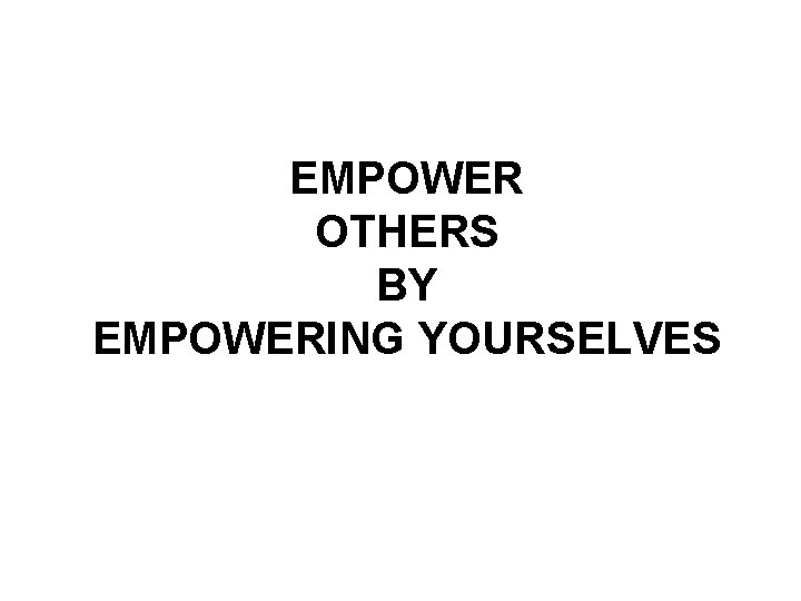 EMPOWER OTHERS BY EMPOWERING YOURSELVES 