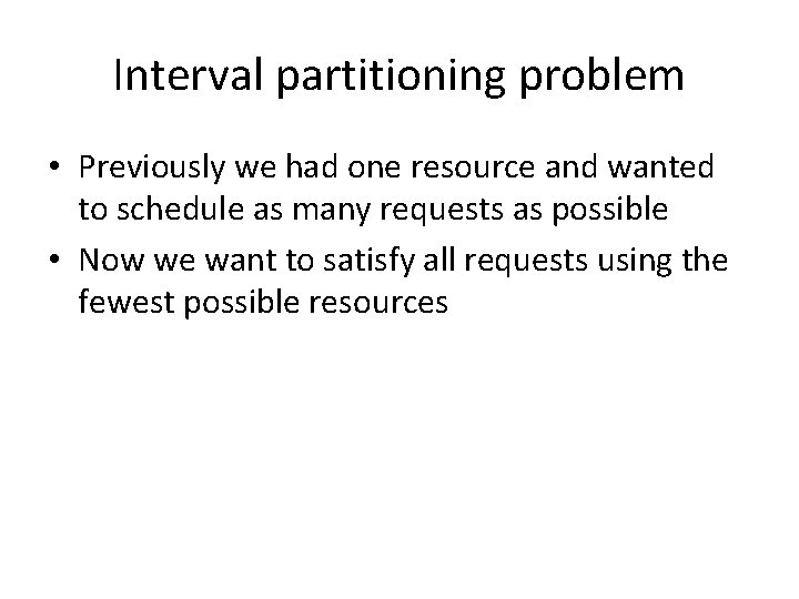 Interval partitioning problem • Previously we had one resource and wanted to schedule as