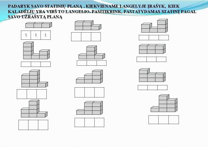 PADARYK SAVO STATINIŲ PLANĄ. KIEKVIENAME LANGELYJE ĮRAŠYK, KIEK KALADĖLIŲ YRA VIRŠ TO LANGELIO. PASITIKRINK,