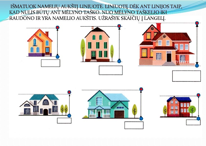 IŠMATUOK NAMELIŲ AUKŠTĮ LINIUOTE. LINIUOTĘ DĖK ANT LINIJOS TAIP, KAD NULIS BŪTŲ ANT MĖLYNO