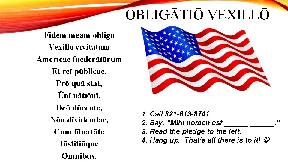 OBLIGĀTIŌ VEXILLŌ Fidem meam obligō Vexillō cīvitātum Americae foederātārum Et reī pūblicae, Prō quā OBLIGĀTIŌ VEXILLŌ Fidem meam obligō Vexillō cīvitātum Americae foederātārum Et reī pūblicae, Prō quā