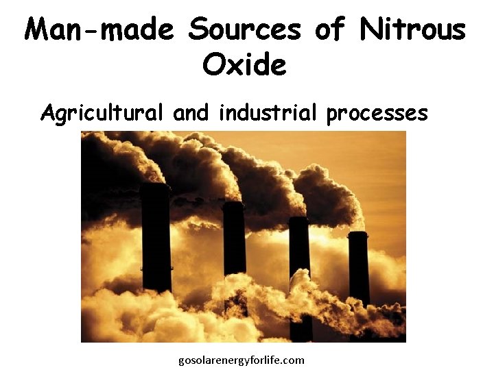 Man-made Sources of Nitrous Oxide Agricultural and industrial processes gosolarenergyforlife. com 