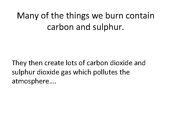 Many of the things we burn contain carbon and sulphur. They then create lots