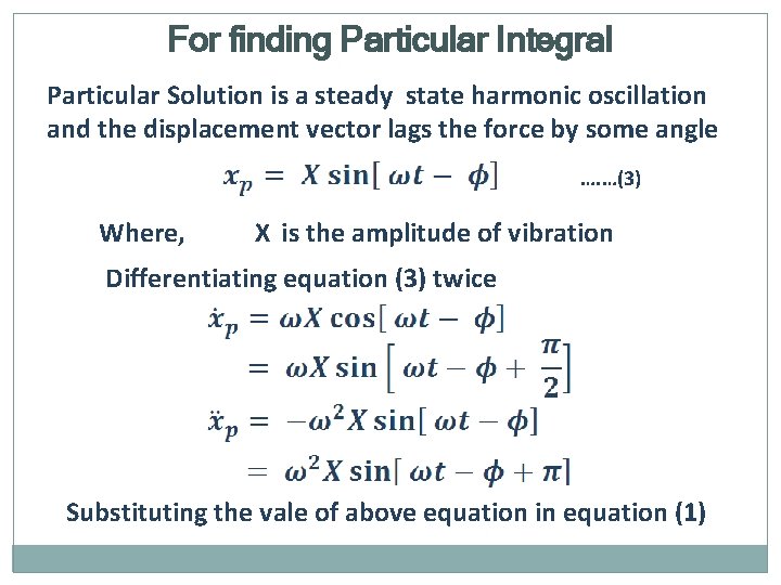 For finding Particular Integral Particular Solution is a steady state harmonic oscillation and the