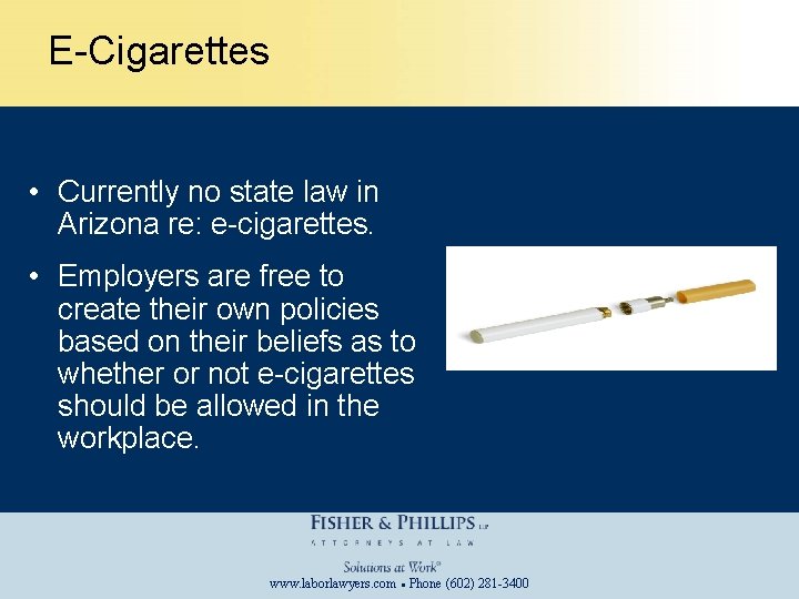 E-Cigarettes • Currently no state law in Arizona re: e-cigarettes. • Employers are free