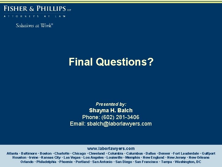 Final Questions? Presented by: Shayna H. Balch Phone: (602) 281 -3406 Email: sbalch@laborlawyers. com