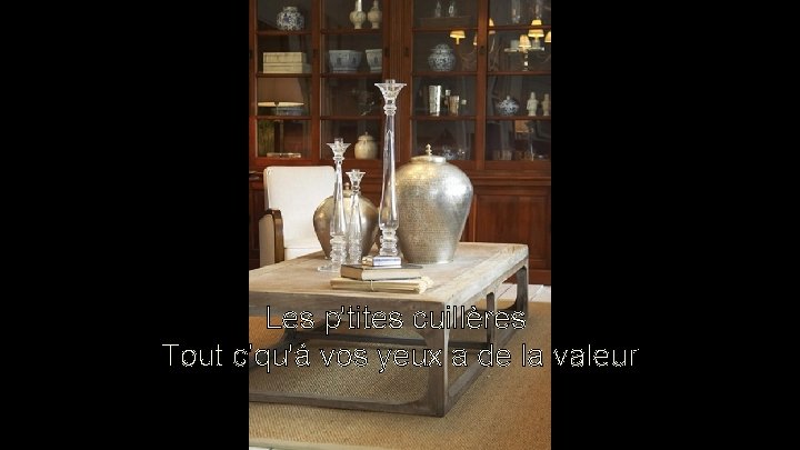 Les p'tites cuillères Tout c'qu'à vos yeux a de la valeur Les p'tites cuillères Tout c'qu'à vos yeux a de la valeur
