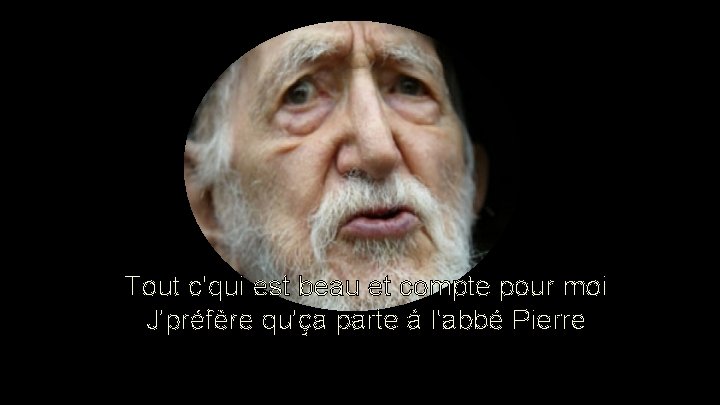 Tout c'qui est beau et compte pour moi J'préfère qu'ça parte à l'abbé Pierre Tout c'qui est beau et compte pour moi J'préfère qu'ça parte à l'abbé Pierre