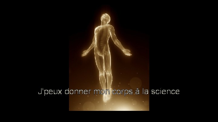 J'peux donner mon corps à la science J'peux donner mon corps à la science