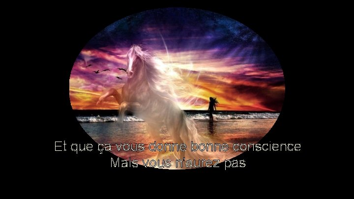 Et que ça vous donne bonne conscience Mais vous n'aurez pas Et que ça vous donne bonne conscience Mais vous n'aurez pas
