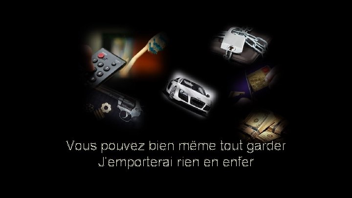 Vous pouvez bien même tout garder J'emporterai rien en enfer Vous pouvez bien même tout garder J'emporterai rien en enfer