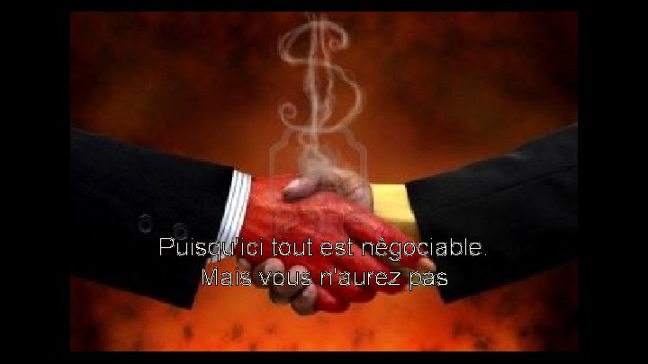 Puisqu'ici tout est négociable. Mais vous n'aurez pas Puisqu'ici tout est négociable. Mais vous n'aurez pas