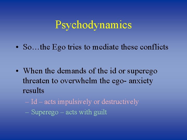 Psychodynamics • So…the Ego tries to mediate these conflicts • When the demands of
