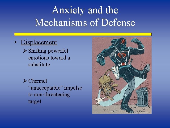 Anxiety and the Mechanisms of Defense • Displacement Ø Shifting powerful emotions toward a