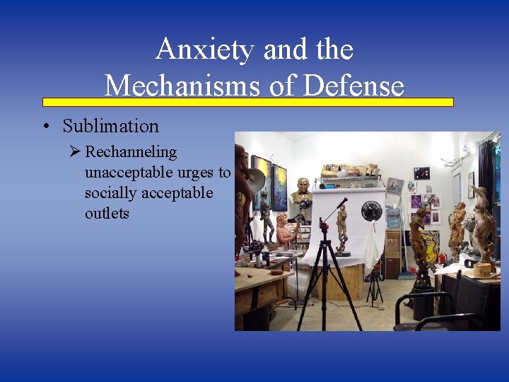 Anxiety and the Mechanisms of Defense • Sublimation Ø Rechanneling unacceptable urges to socially