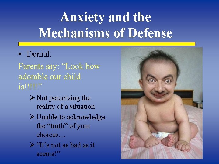 Anxiety and the Mechanisms of Defense • Denial: Parents say: “Look how adorable our