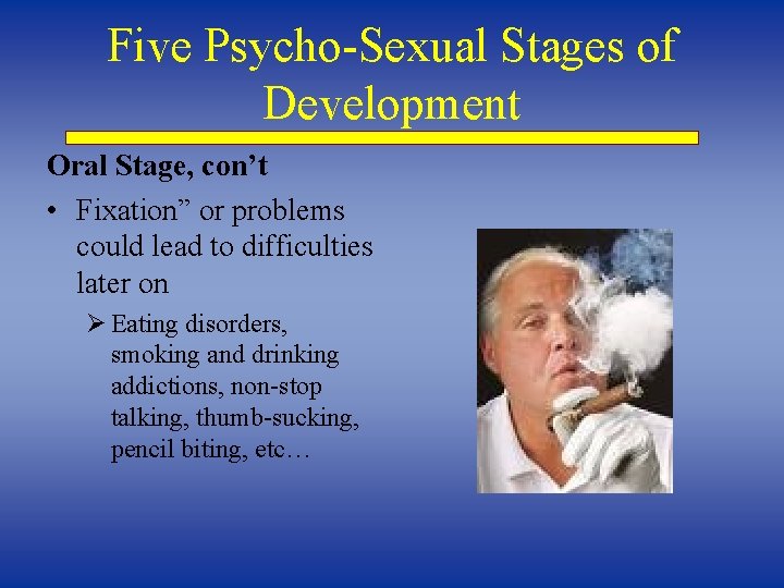 Five Psycho-Sexual Stages of Development Oral Stage, con’t • Fixation” or problems could lead