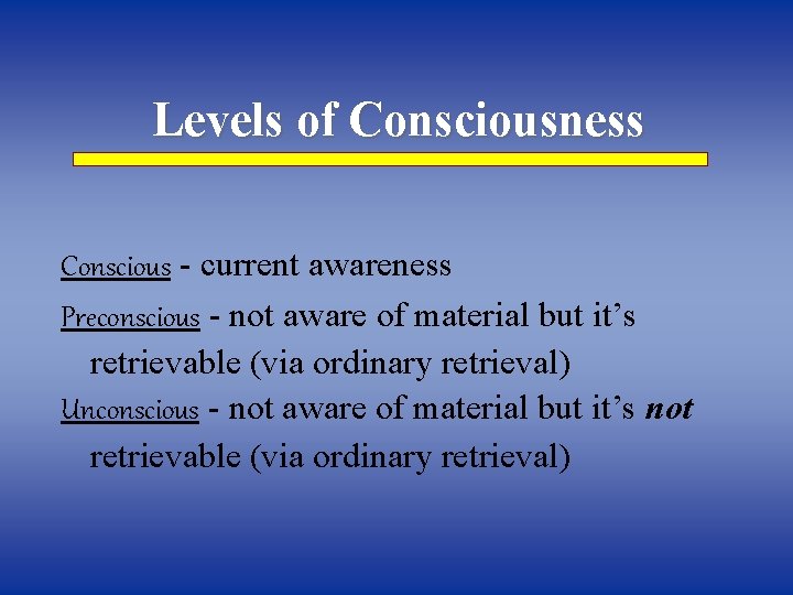Levels of Consciousness Conscious - current awareness Preconscious - not aware of material but