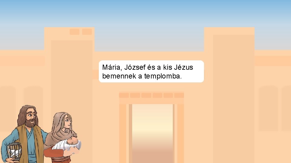 Mária, József és a kis Jézus bemennek a templomba. 