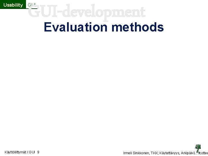 Usability GUI-development GUI Evaluation methods Käyttöliittymät / GUI 9 Irmeli Sinkkonen, TKK; Käytettävyys, Arkipäivän Usability GUI-development GUI Evaluation methods Käyttöliittymät / GUI 9 Irmeli Sinkkonen, TKK; Käytettävyys, Arkipäivän