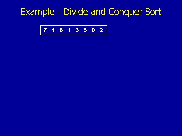 Example - Divide and Conquer Sort 7 4 6 1 3 5 8 2
