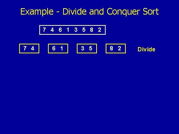 Example - Divide and Conquer Sort 7 4 6 1 3 5 8 2
