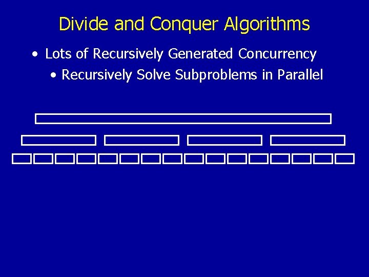 Divide and Conquer Algorithms • Lots of Recursively Generated Concurrency • Recursively Solve Subproblems
