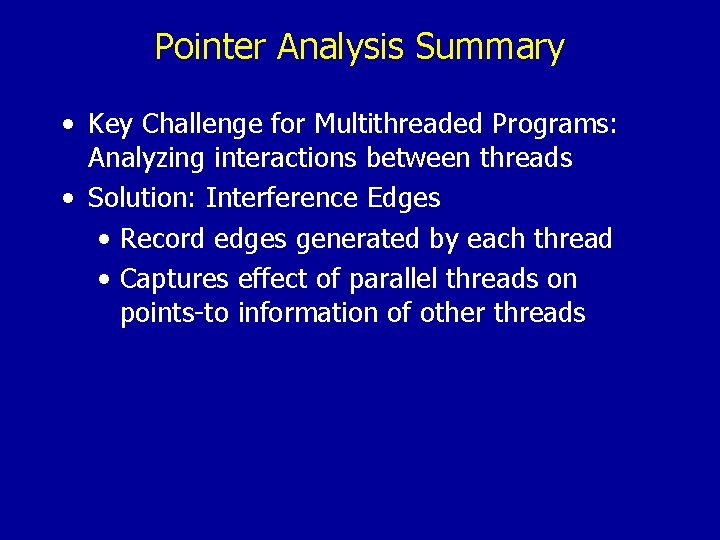 Pointer Analysis Summary • Key Challenge for Multithreaded Programs: Analyzing interactions between threads •