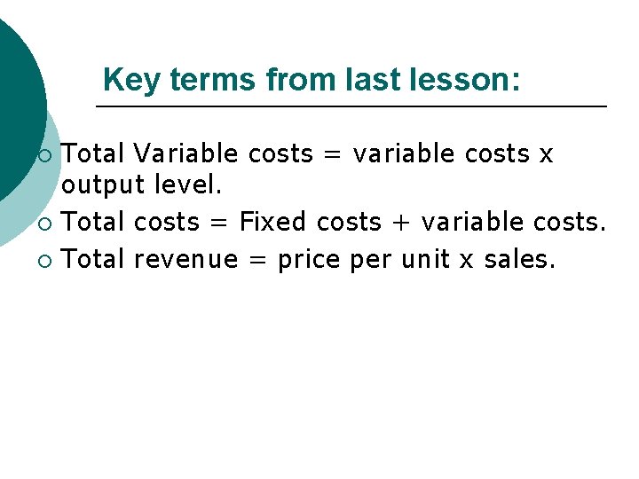 Key terms from last lesson: Total Variable costs = variable costs x output level.