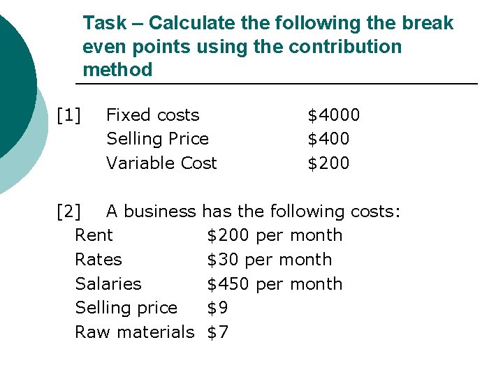 Task – Calculate the following the break even points using the contribution method [1]