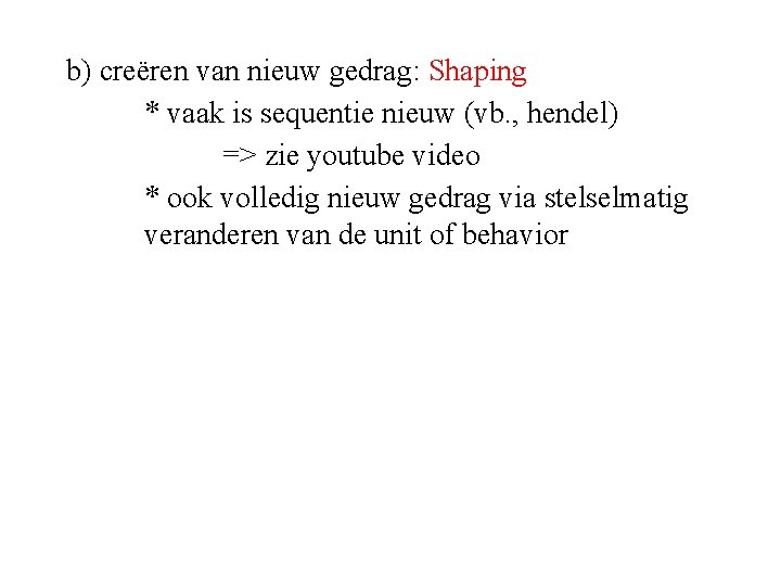 b) creëren van nieuw gedrag: Shaping * vaak is sequentie nieuw (vb. , hendel)