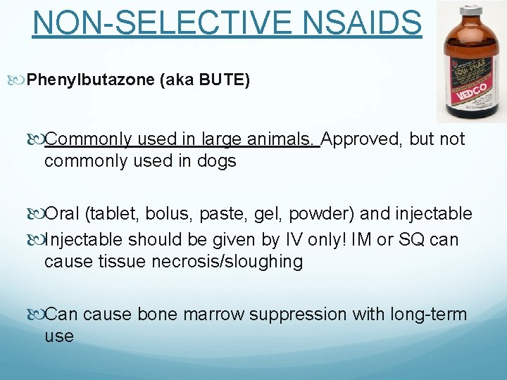 NON-SELECTIVE NSAIDS Phenylbutazone (aka BUTE) Commonly used in large animals. Approved, but not commonly