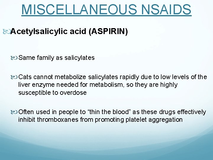 MISCELLANEOUS NSAIDS Acetylsalicylic acid (ASPIRIN) Same family as salicylates Cats cannot metabolize salicylates rapidly