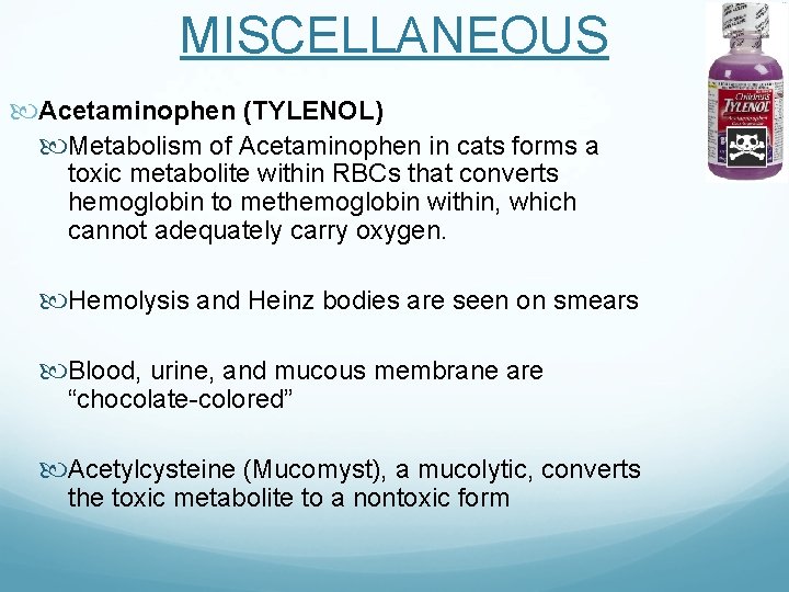 MISCELLANEOUS Acetaminophen (TYLENOL) Metabolism of Acetaminophen in cats forms a toxic metabolite within RBCs