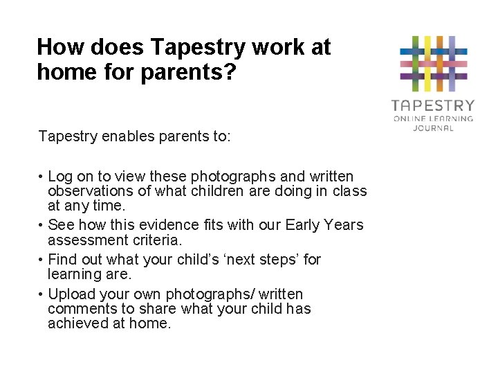 How does Tapestry work at home for parents? Tapestry enables parents to: • Log