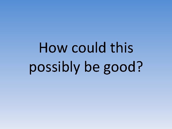 How could this possibly be good? 