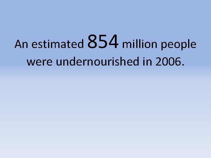 854 An estimated million people were undernourished in 2006. 