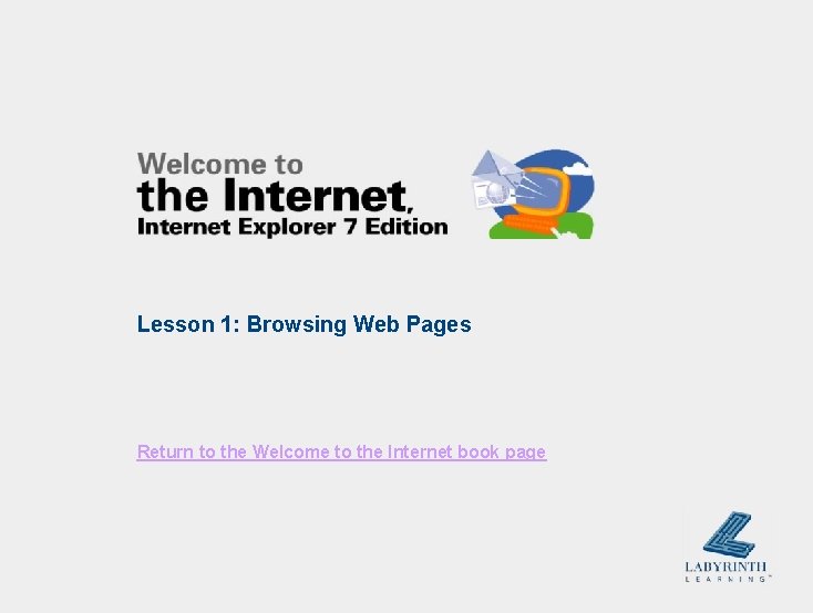Lesson 1: Browsing Web Pages Return to the Welcome to the Internet book page Lesson 1: Browsing Web Pages Return to the Welcome to the Internet book page