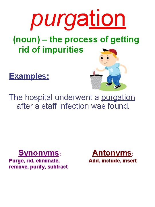 purgation (noun) – the process of getting rid of impurities Examples: The hospital underwent