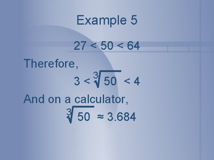 Example 5 27 < 50 < 64 Therefore, 3 3 < 50 < 4